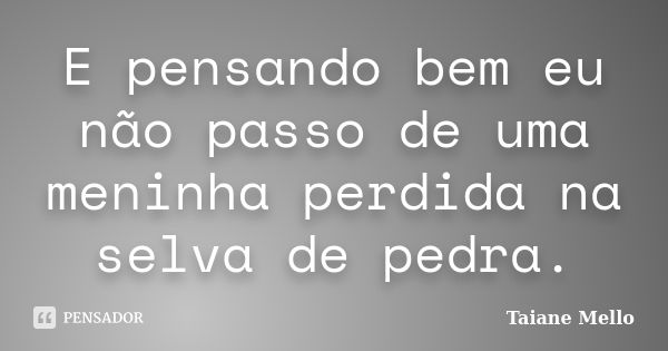 E pensando bem eu não passo de uma meninha perdida na selva de pedra.... Frase de Taiane Mello.