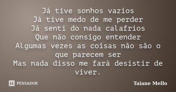 Já tive sonhos vazios Já tive medo de me perder Já senti do nada calafrios Que não consigo entender Algumas vezes as coisas não são o que parecem ser Mas nada d... Frase de Taiane Mello.