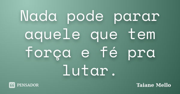 Nada pode parar aquele que tem força e fé pra lutar.... Frase de Taiane Mello.