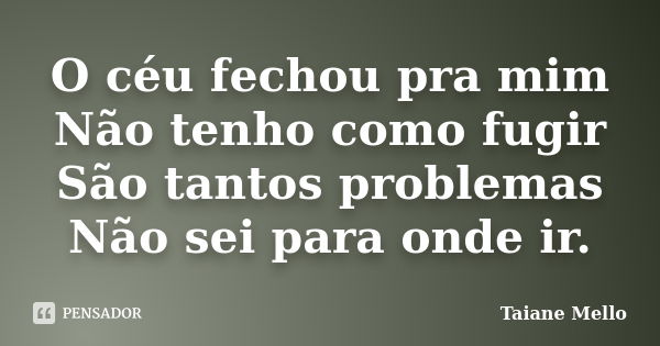 O céu fechou pra mim Não tenho como fugir São tantos problemas Não sei para onde ir.... Frase de Taiane Mello.