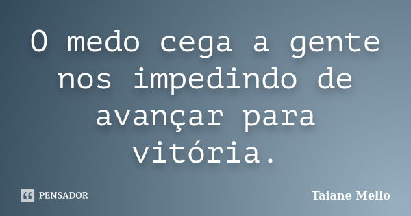 O medo cega a gente nos impedindo de avançar para vitória.... Frase de Taiane Mello.