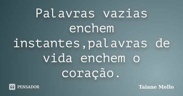 Palavras vazias enchem instantes,palavras de vida enchem o coração.... Frase de Taiane Mello.