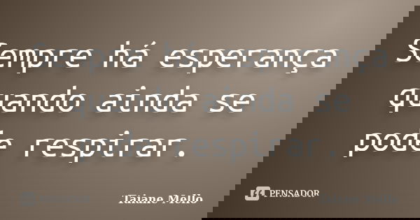 Sempre há esperança quando ainda se pode respirar.... Frase de Taiane Mello.
