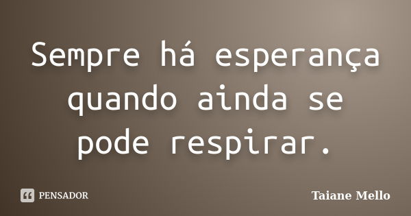 Sempre há esperança quando ainda se pode respirar.... Frase de Taiane Mello.