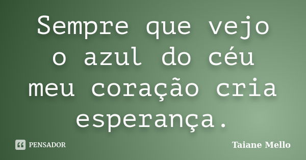 Sempre que vejo o azul do céu meu coração cria esperança.... Frase de Taiane Mello.