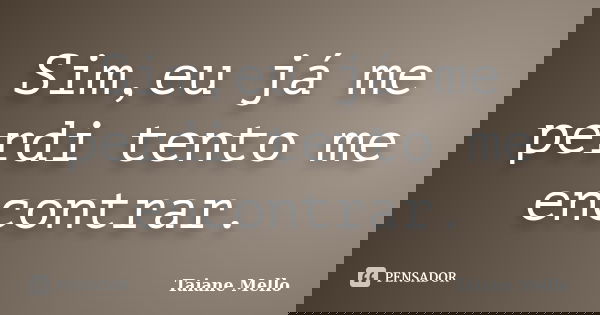Sim,eu já me perdi tento me encontrar.... Frase de Taiane Mello.