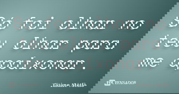 Só foi olhar no teu olhar para me apaixonar.... Frase de Taiane Mello.