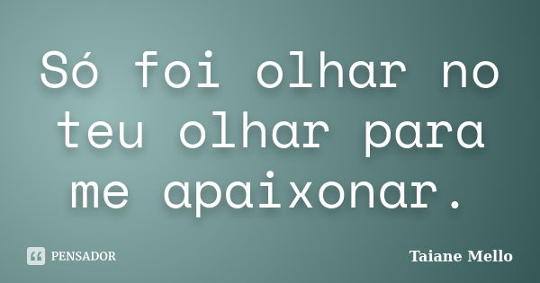 Só foi olhar no teu olhar para me apaixonar.... Frase de Taiane Mello.