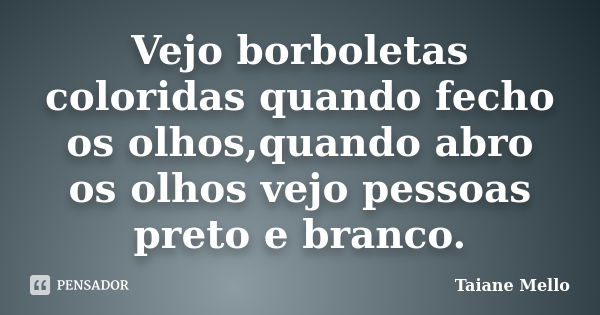 Vejo borboletas coloridas quando fecho os olhos,quando abro os olhos vejo pessoas preto e branco.... Frase de Taiane Mello.