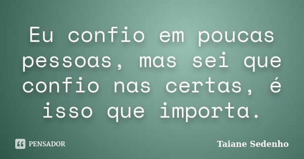 Eu confio em poucas pessoas, mas sei que confio nas certas, é isso que importa.... Frase de Taiane Sedenho.