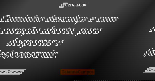 Caminho descalça e com o coração aberto, para despertar e (des)construir.... Frase de TaiannaCampos.