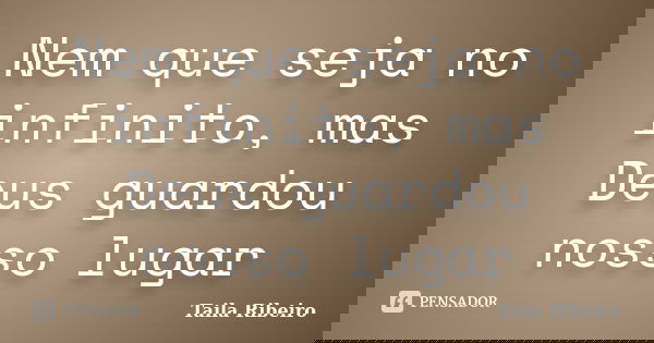 Nem que seja no infinito, mas Deus guardou nosso lugar... Frase de Taila Ribeiro.