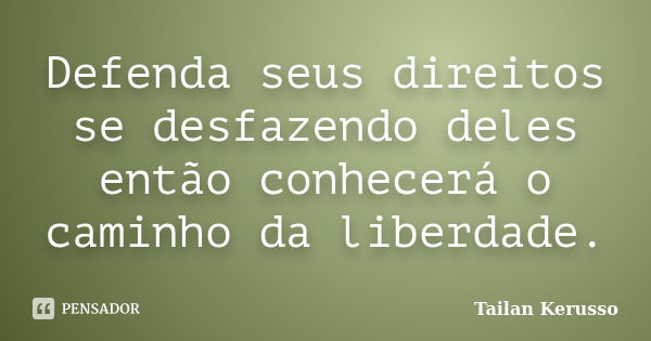 Defenda seus direitos se desfazendo deles então conhecerá o caminho da liberdade.... Frase de Tailan Kerusso.