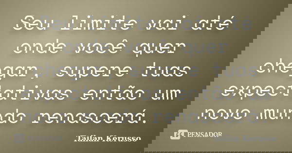 Seu limite vai até onde você quer chegar, supere tuas expectativas então um novo mundo renascerá.... Frase de Tailan Kerusso.