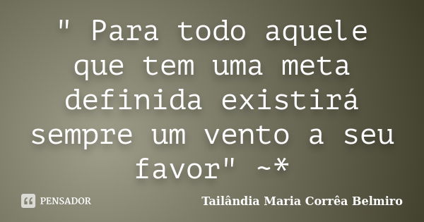 " Para todo aquele que tem uma meta definida existirá sempre um vento a seu favor" ~*... Frase de Tailândia Maria Corrêa Belmiro.