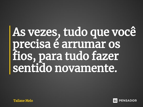 ⁠⁠As vezes, tudo que você precisa é arrumar os fios, para tudo fazer sentido novamente.... Frase de Tailane Melo.