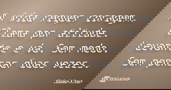 A vida requer coragem. Clama por atitude. Levante e vá. Sem medo. Sem pensar duas vezes.... Frase de Tainá Cruz.