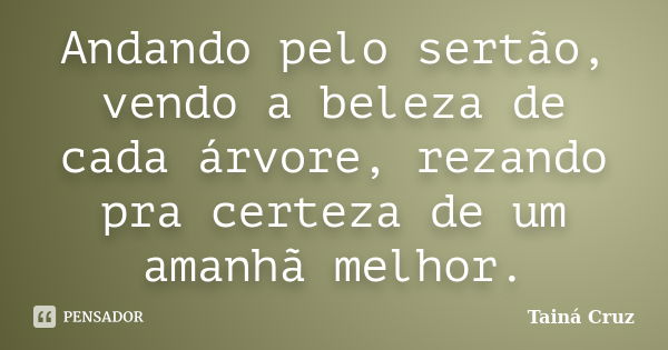 Andando pelo sertão, vendo a beleza de cada árvore, rezando pra certeza de um amanhã melhor.... Frase de Tainá Cruz.