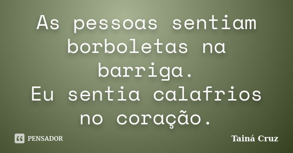 As pessoas sentiam borboletas na barriga. Eu sentia calafrios no coração.... Frase de Tainá Cruz.