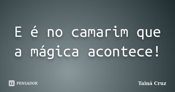 E é no camarim que a mágica acontece!... Frase de Tainá Cruz.