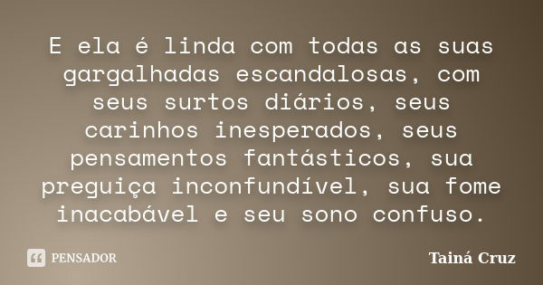 E ela é linda com todas as suas gargalhadas escandalosas, com seus surtos diários, seus carinhos inesperados, seus pensamentos fantásticos, sua preguiça inconfu... Frase de Tainá Cruz.