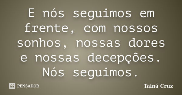 E nós seguimos em frente, com nossos sonhos, nossas dores e nossas decepções. Nós seguimos.... Frase de Tainá Cruz.