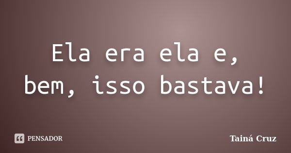 Ela era ela e, bem, isso bastava!... Frase de Tainá Cruz.