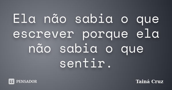 Ela não sabia o que escrever porque ela não sabia o que sentir.... Frase de Tainá Cruz.