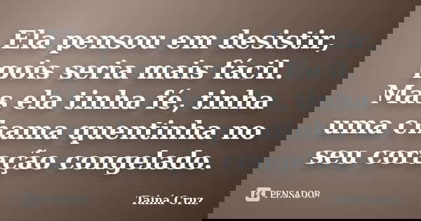Ela pensou em desistir, pois seria mais fácil. Mas ela tinha fé, tinha uma chama quentinha no seu coração congelado.... Frase de Tainá Cruz.