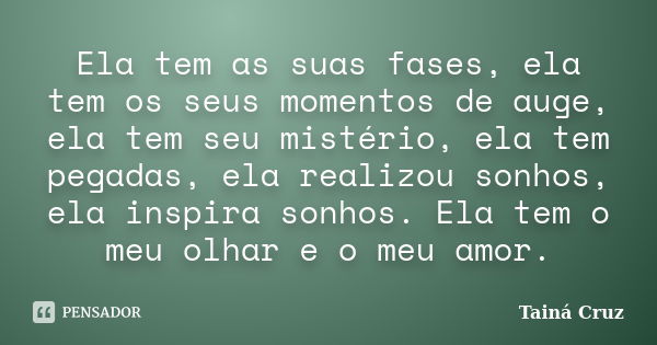 Ela tem as suas fases, ela tem os seus momentos de auge, ela tem seu mistério, ela tem pegadas, ela realizou sonhos, ela inspira sonhos. Ela tem o meu olhar e o... Frase de Tainá Cruz.