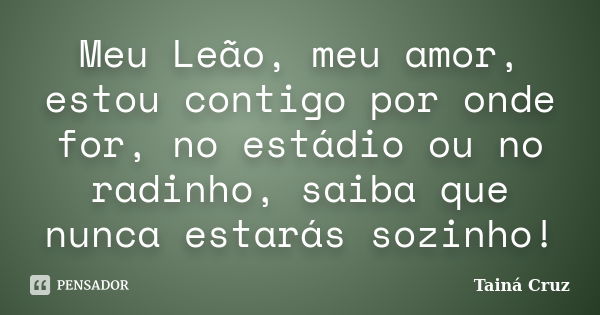 Meu Leão, meu amor, estou contigo por onde for, no estádio ou no radinho, saiba que nunca estarás sozinho!... Frase de Tainá Cruz.