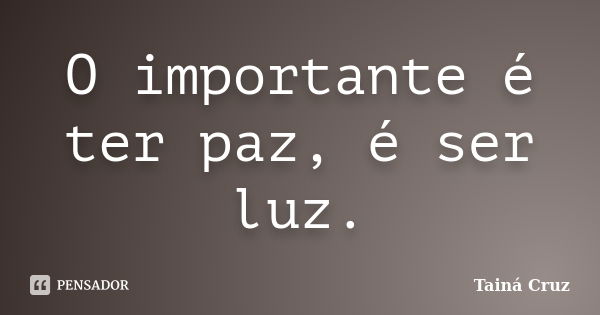 O importante é ter paz, é ser luz.... Frase de Tainá Cruz.