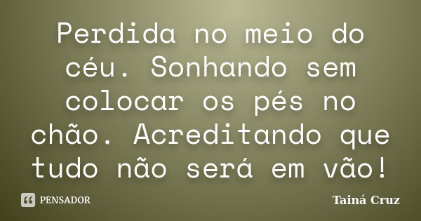 Perdida no meio do céu. Sonhando sem colocar os pés no chão. Acreditando que tudo não será em vão!... Frase de Tainá Cruz.