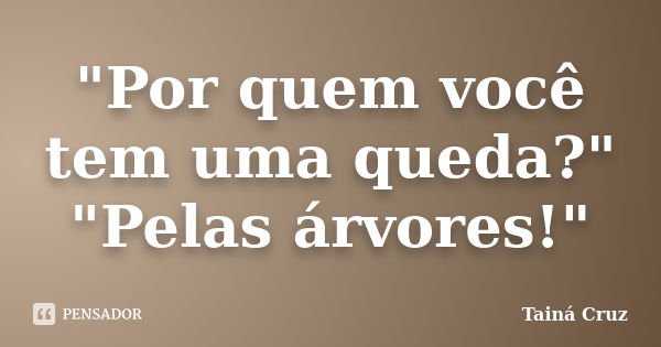 "Por quem você tem uma queda?" "Pelas árvores!"... Frase de Tainá Cruz.