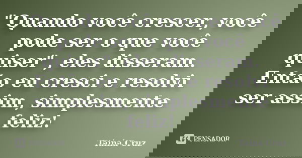 "Quando você crescer, você pode ser o que você quiser", eles disseram. Então eu cresci e resolvi ser assim, simplesmente feliz!... Frase de Tainá Cruz.