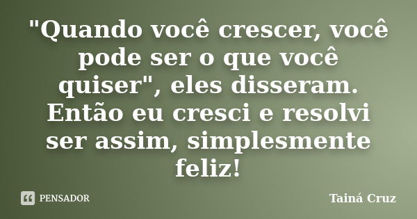 "Quando você crescer, você pode ser o que você quiser", eles disseram. Então eu cresci e resolvi ser assim, simplesmente feliz!... Frase de Tainá Cruz.