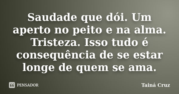 Saudade que dói. Um aperto no peito e na alma. Tristeza. Isso tudo é consequência de se estar longe de quem se ama.... Frase de Tainá Cruz.