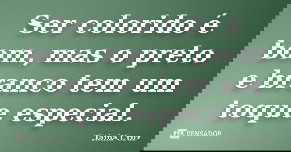 Ser colorido é bom, mas o preto e branco tem um toque especial.... Frase de Tainá Cruz.