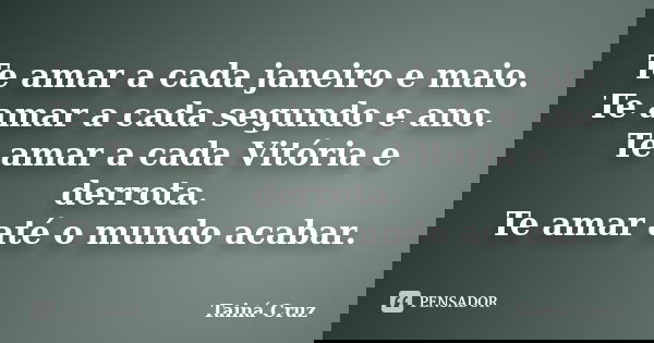 Te amar a cada janeiro e maio. Te amar a cada segundo e ano. Te amar a cada Vitória e derrota. Te amar até o mundo acabar.... Frase de Tainá Cruz.