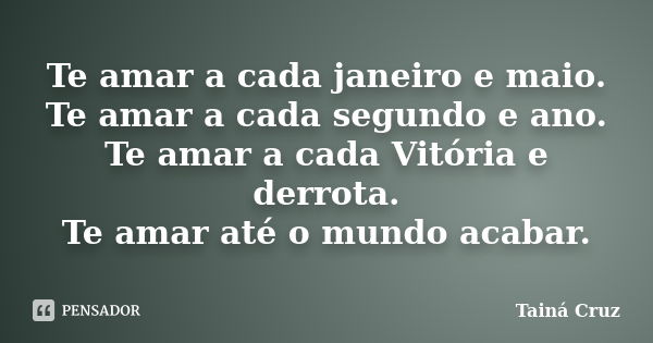 Te amar a cada janeiro e maio. Te amar a cada segundo e ano. Te amar a cada Vitória e derrota. Te amar até o mundo acabar.... Frase de Tainá Cruz.