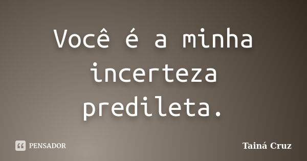 Você é a minha incerteza predileta.... Frase de Tainá Cruz.