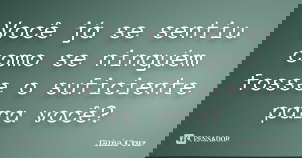 Você já se sentiu como se ninguém fosse o suficiente para você?... Frase de Tainá Cruz.