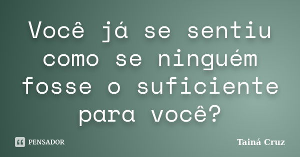 Você já se sentiu como se ninguém fosse o suficiente para você?... Frase de Tainá Cruz.