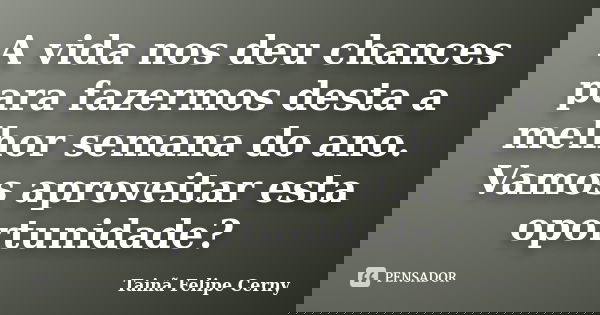 A vida nos deu chances para fazermos desta a melhor semana do ano. Vamos aproveitar esta oportunidade?... Frase de Tainã Felipe Cerny.