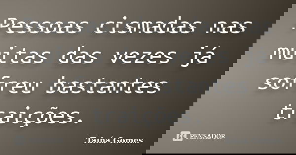 Pessoas cismadas nas muitas das vezes já sofreu bastantes traições.... Frase de Tainá Gomes.