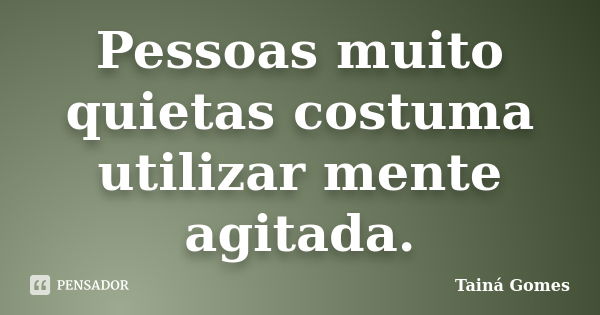 Pessoas muito quietas costuma utilizar mente agitada.... Frase de Tainá Gomes.