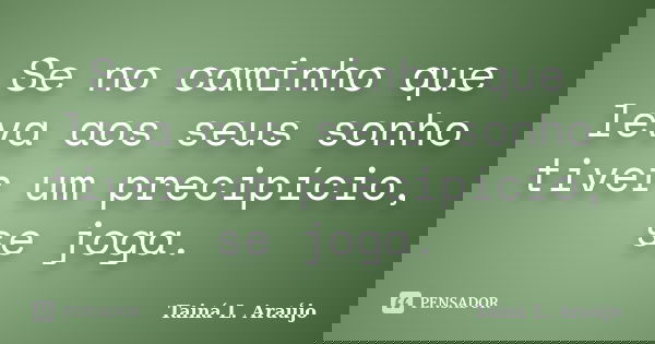 Se no caminho que leva aos seus sonho tiver um precipício, se joga.... Frase de Tainá L. Araújo.