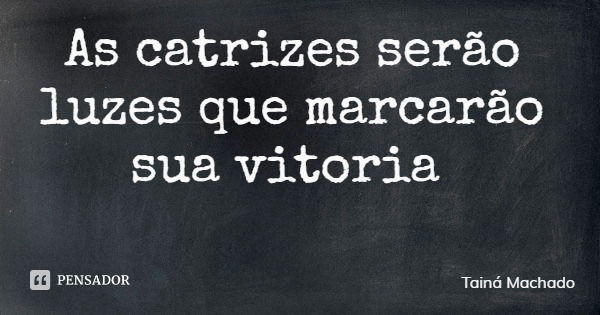 As catrizes serão luzes que marcarão sua vitoria... Frase de Tainá Machado.