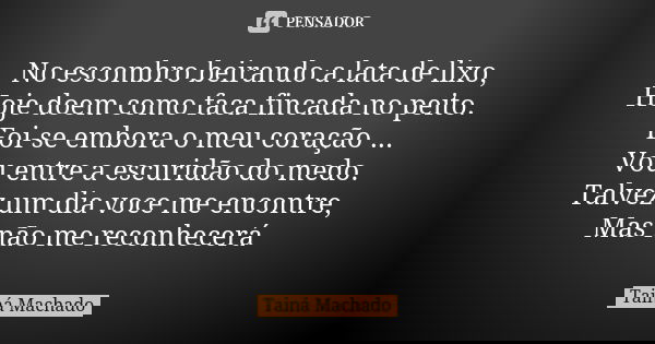 No escombro beirando a lata de lixo, Hoje doem como faca fincada no peito. Foi-se embora o meu coração ... Vou entre a escuridão do medo. Talvez um dia voce me ... Frase de Tainá Machado.