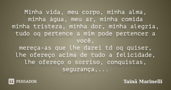 Minha vida, meu corpo, minha alma, minha água, meu ar, minha comida minha tristeza, minha dor, minha alegria, tudo oq pertence a mim pode pertencer a você, mere... Frase de Tainã Marinelli.